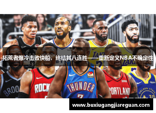 拓荒者爆冷击败快船，终结其八连胜——重新定义NBA不确定性